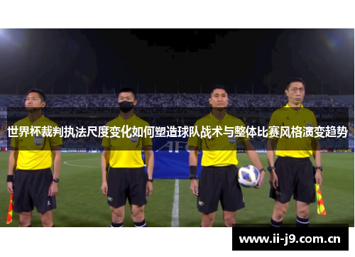 世界杯裁判执法尺度变化如何塑造球队战术与整体比赛风格演变趋势