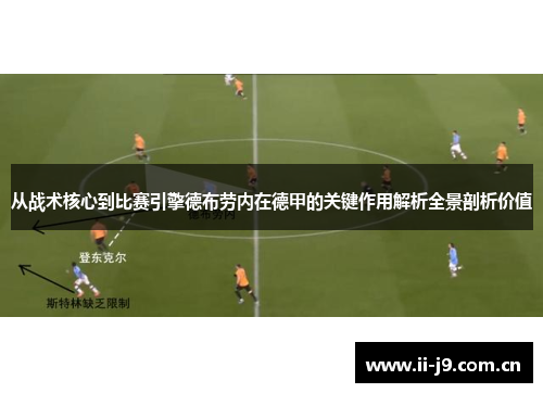 从战术核心到比赛引擎德布劳内在德甲的关键作用解析全景剖析价值 从战术核心到比赛引擎德布劳内在德甲的关键作用解析全景剖析价值