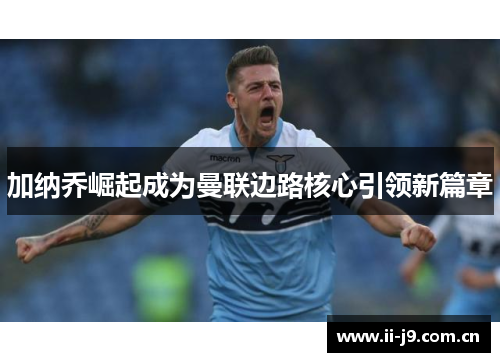 加纳乔崛起成为曼联边路核心引领新篇章